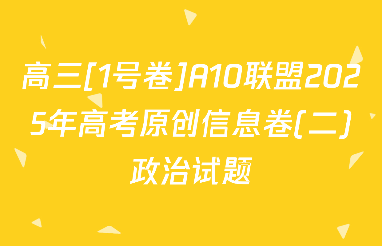高三[1号卷]A10联盟2025年高考原创信息卷(二)政治试题
