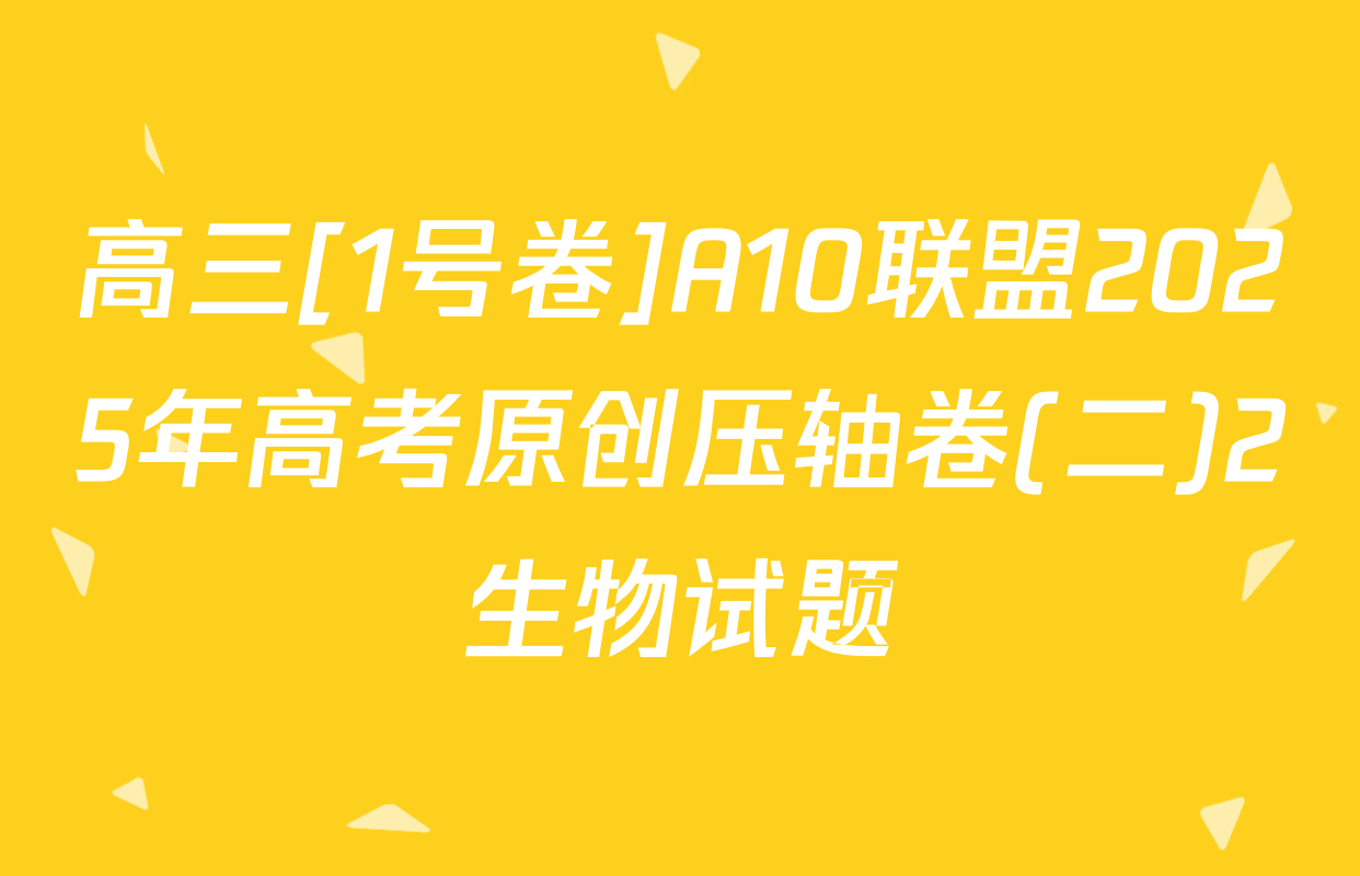 高三[1号卷]A10联盟2025年高考原创压轴卷(二)2生物试题