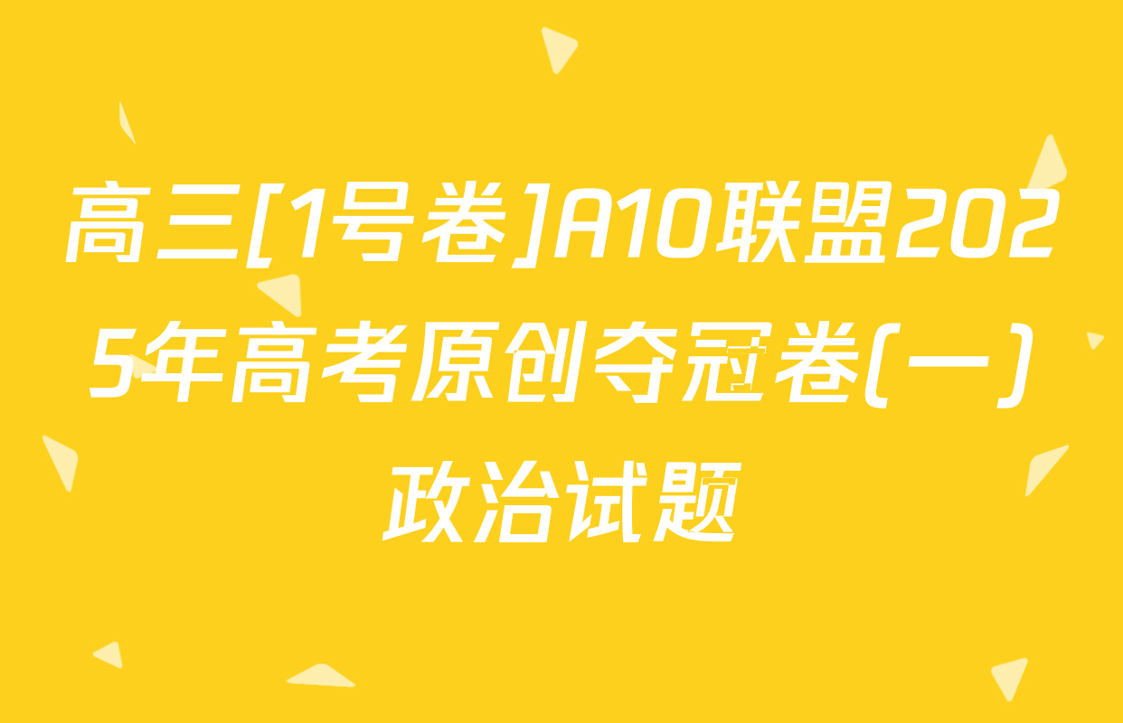 高三[1号卷]A10联盟2025年高考原创夺冠卷(一)政治试题