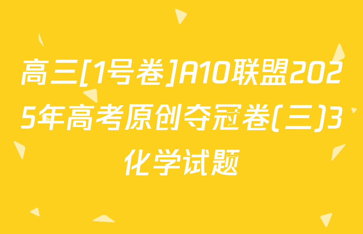 高三[1号卷]A10联盟2025年高考原创夺冠卷(三)3化学试题