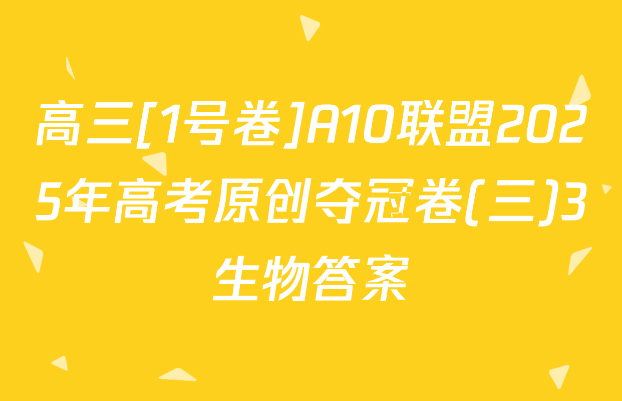 高三[1号卷]A10联盟2025年高考原创夺冠卷(三)3生物答案