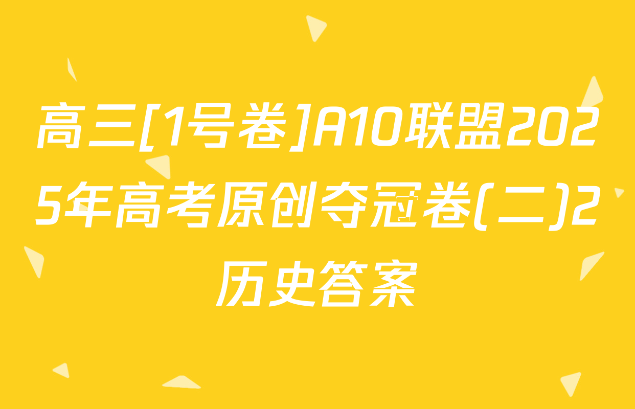 高三[1号卷]A10联盟2025年高考原创夺冠卷(二)2历史答案