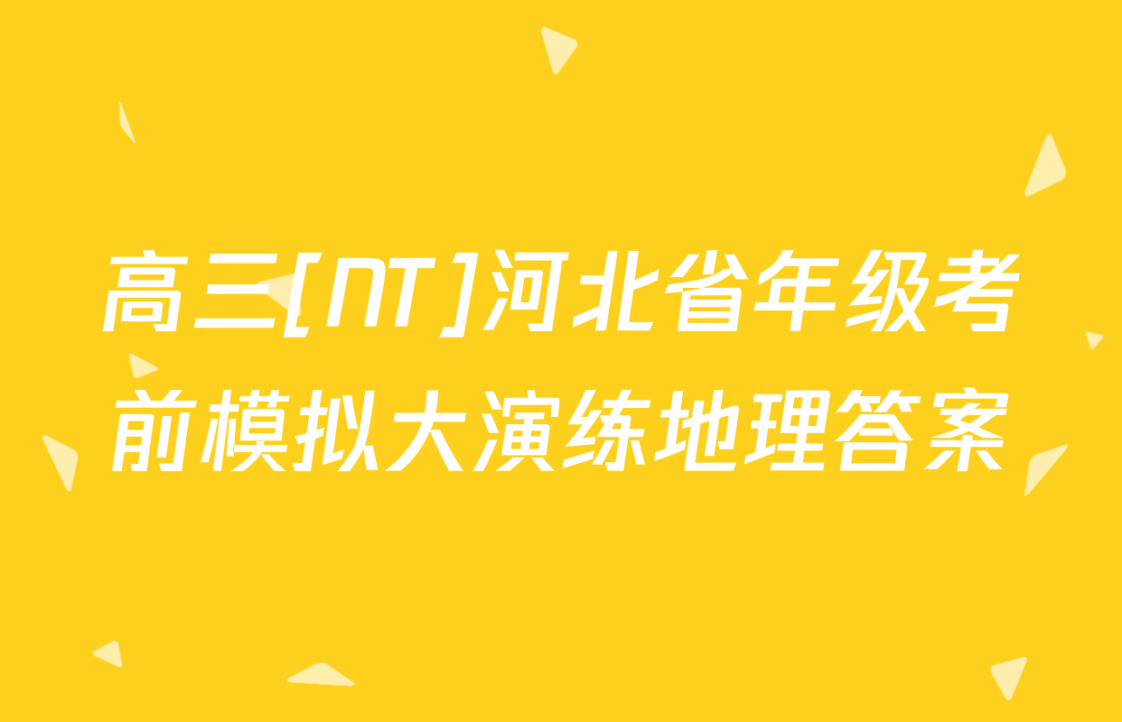 高三[NT]河北省年级考前模拟大演练地理答案