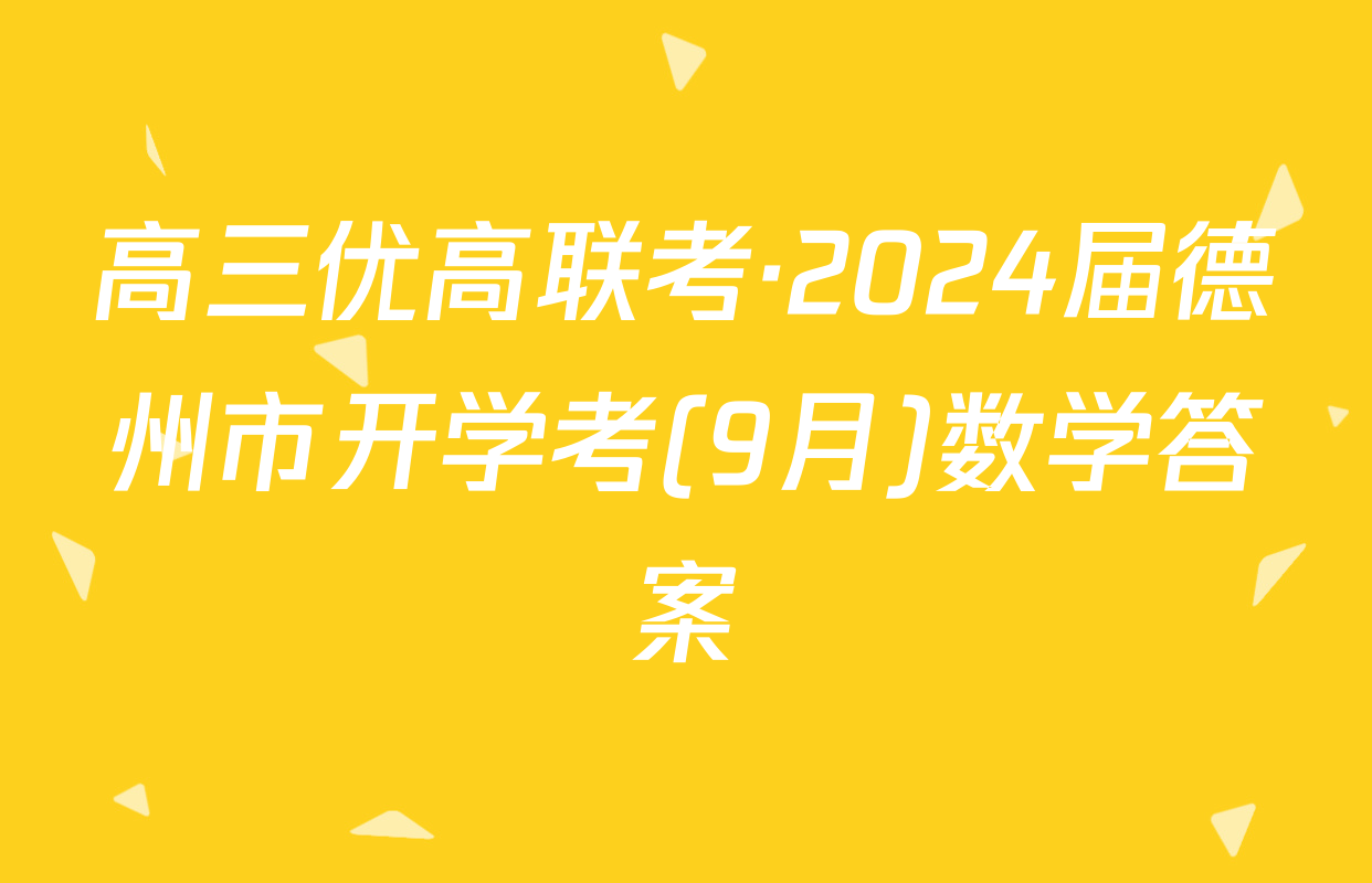 高三优高联考·2024届德州市开学考(9月)数学答案