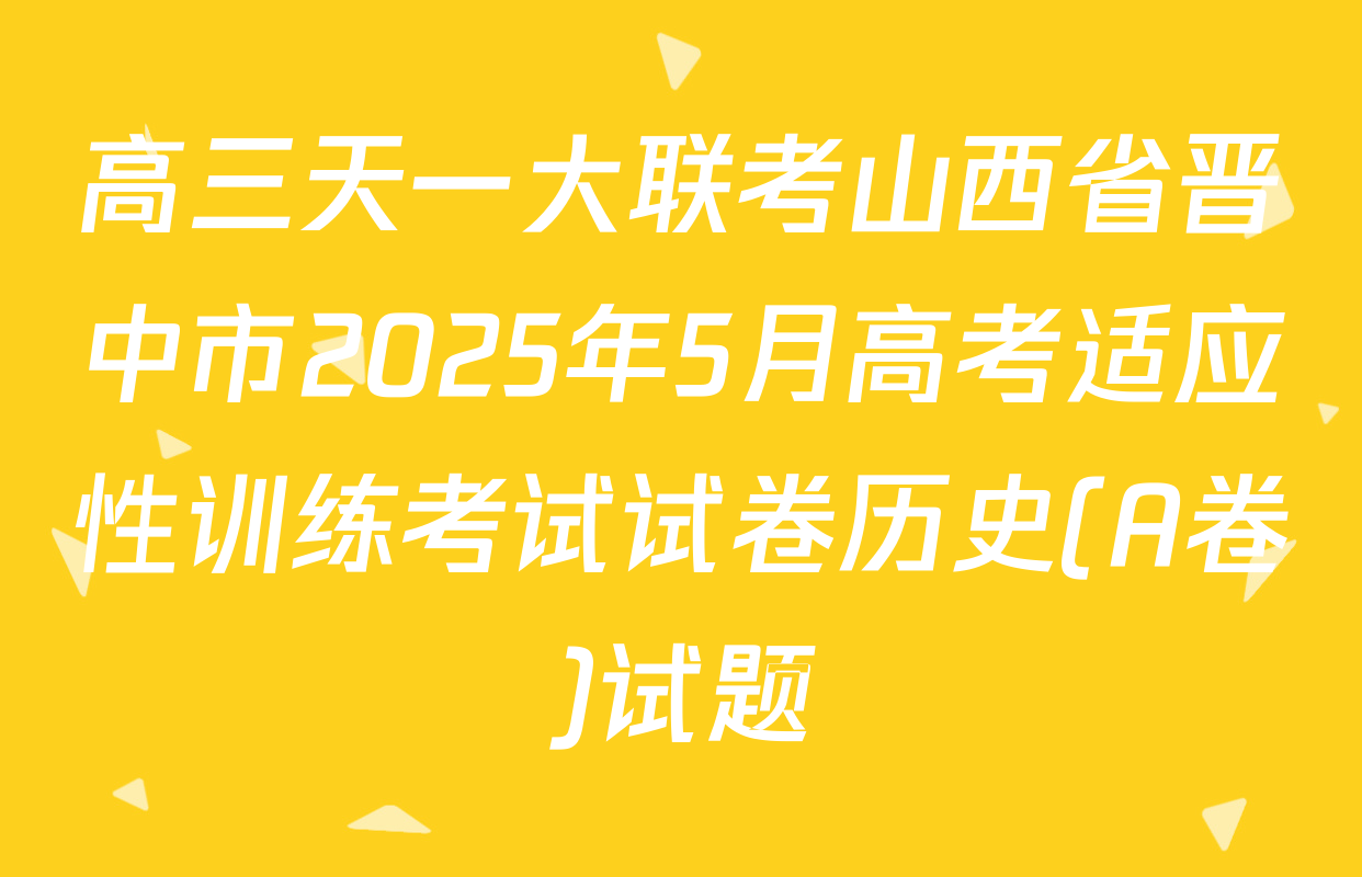 高三天一大联考山西省晋中市2025年5月高考适应性训练考试试卷历史(A卷)试题
