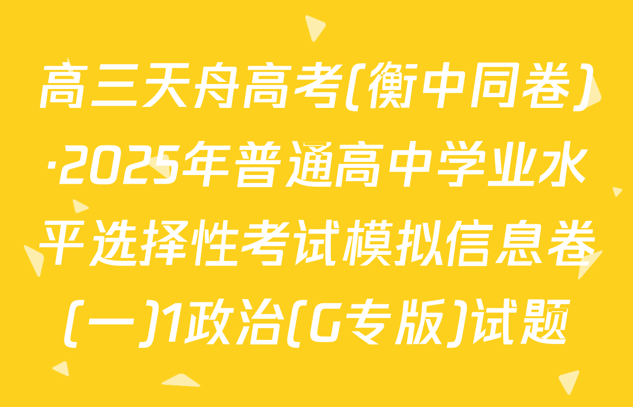 高三天舟高考(衡中同卷)·2025年普通高中学业水平选择性考试模拟信息卷(一)1政治(G专版)试题