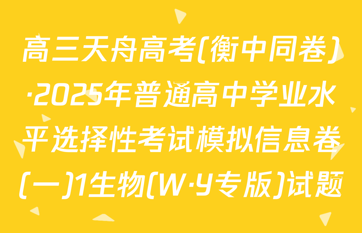 高三天舟高考(衡中同卷)·2025年普通高中学业水平选择性考试模拟信息卷(一)1生物(W·Y专版)试题