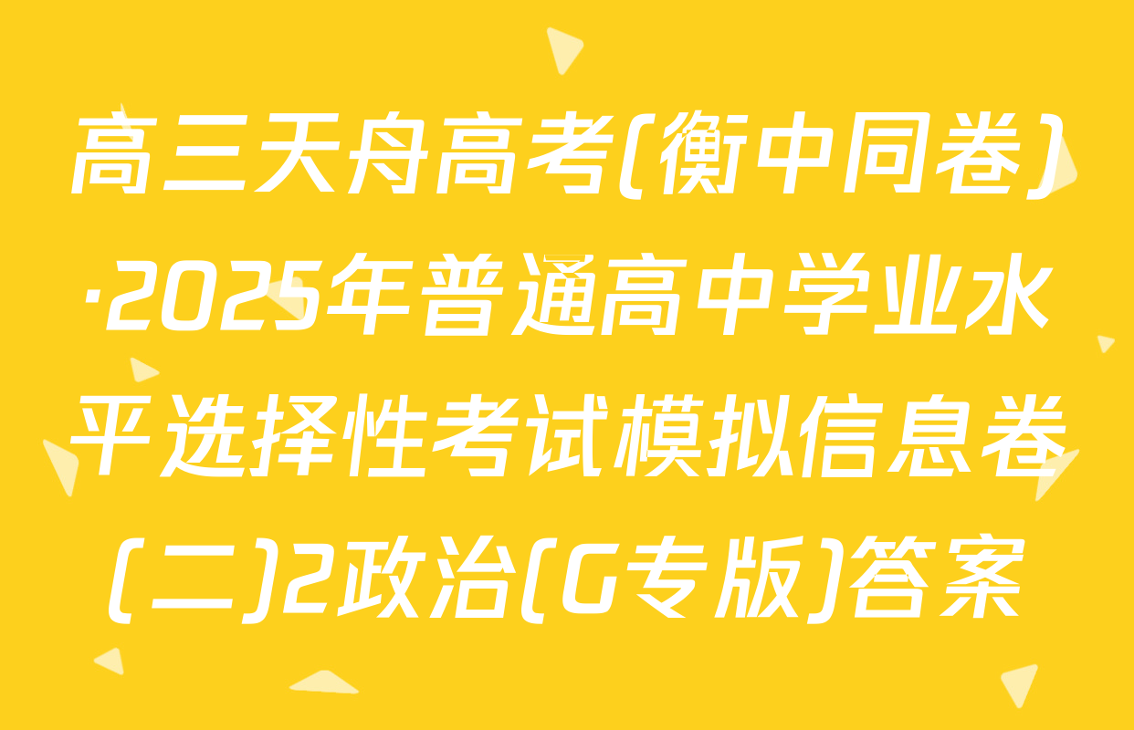 高三天舟高考(衡中同卷)·2025年普通高中学业水平选择性考试模拟信息卷(二)2政治(G专版)答案