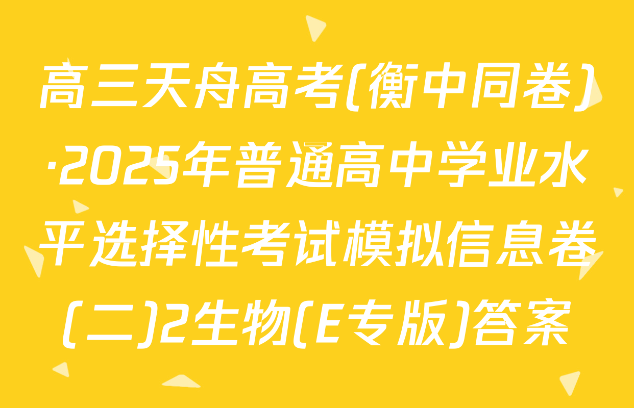 高三天舟高考(衡中同卷)·2025年普通高中学业水平选择性考试模拟信息卷(二)2生物(E专版)答案