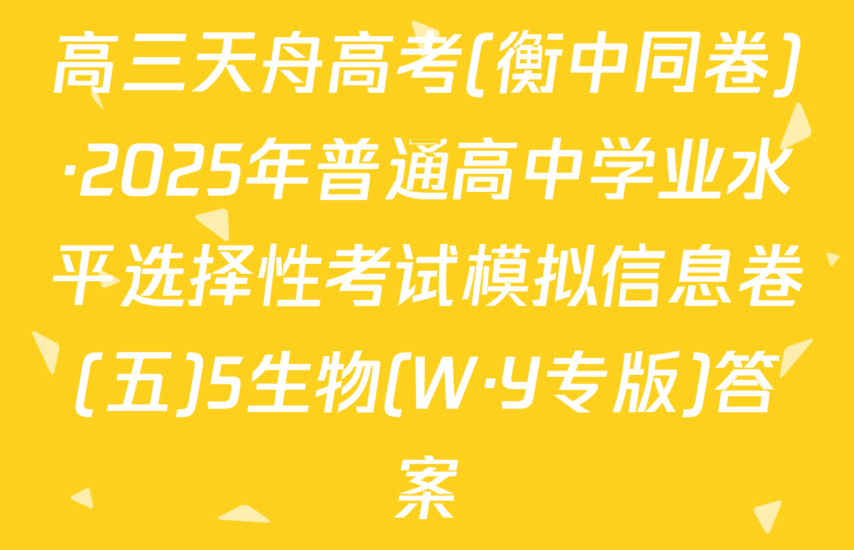 高三天舟高考(衡中同卷)·2025年普通高中学业水平选择性考试模拟信息卷(五)5生物(W·Y专版)答案