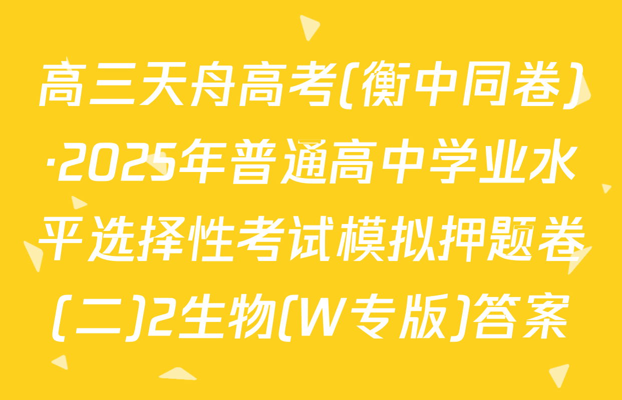 高三天舟高考(衡中同卷)·2025年普通高中学业水平选择性考试模拟押题卷(二)2生物(W专版)答案