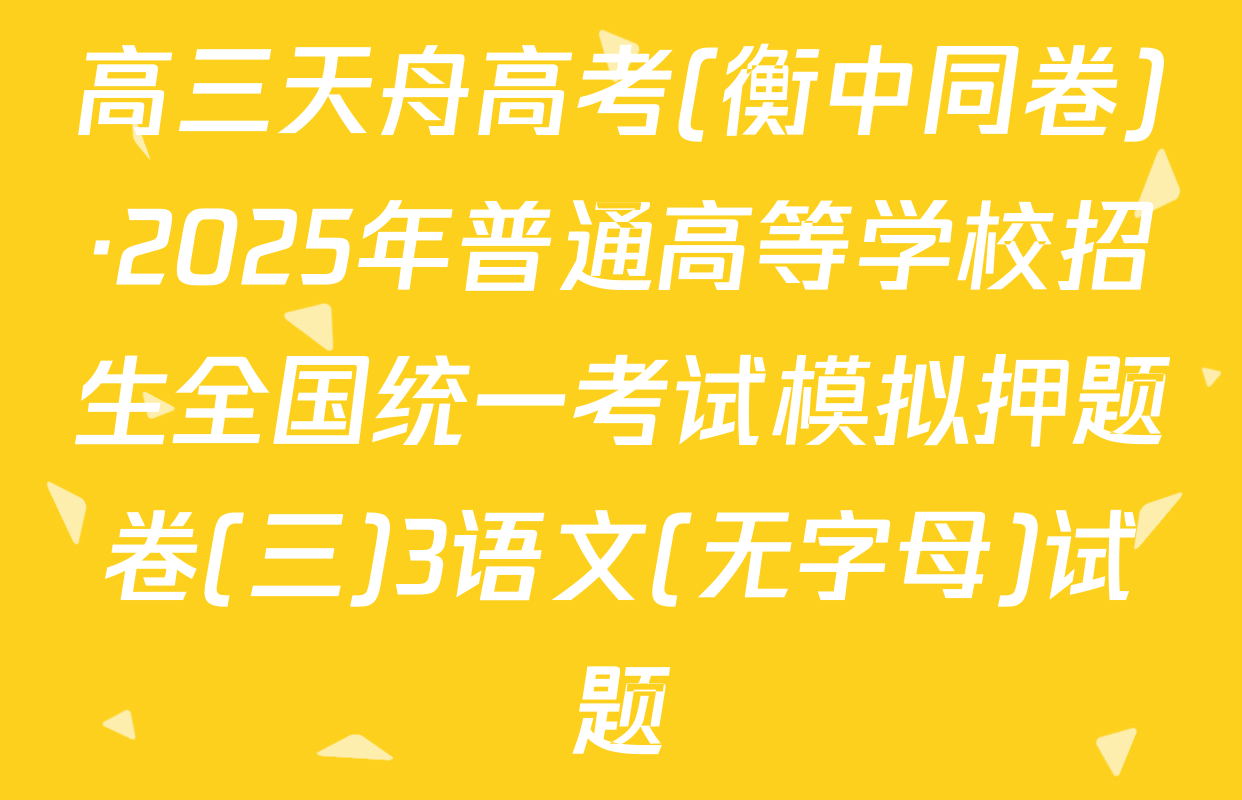 高三天舟高考(衡中同卷)·2025年普通高等学校招生全国统一考试模拟押题卷(三)3语文(无字母)试题