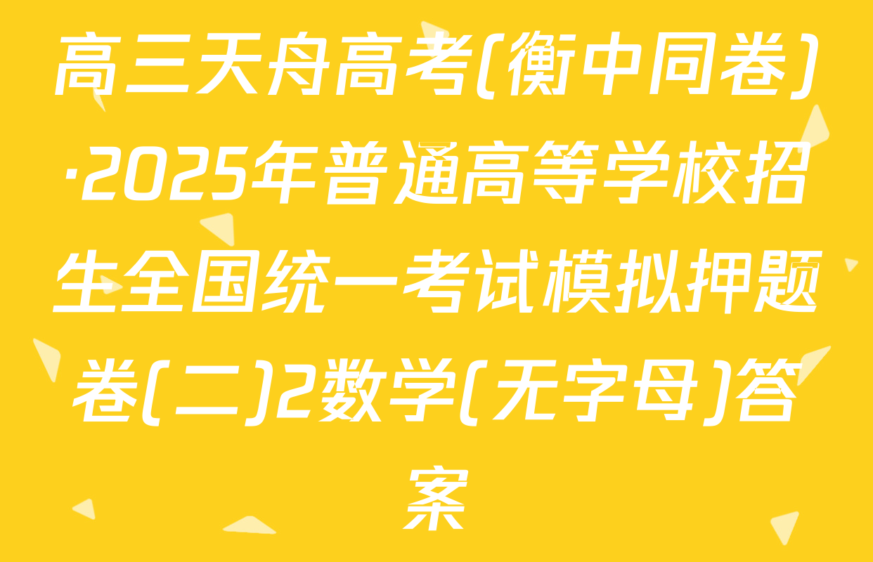 高三天舟高考(衡中同卷)·2025年普通高等学校招生全国统一考试模拟押题卷(二)2数学(无字母)答案