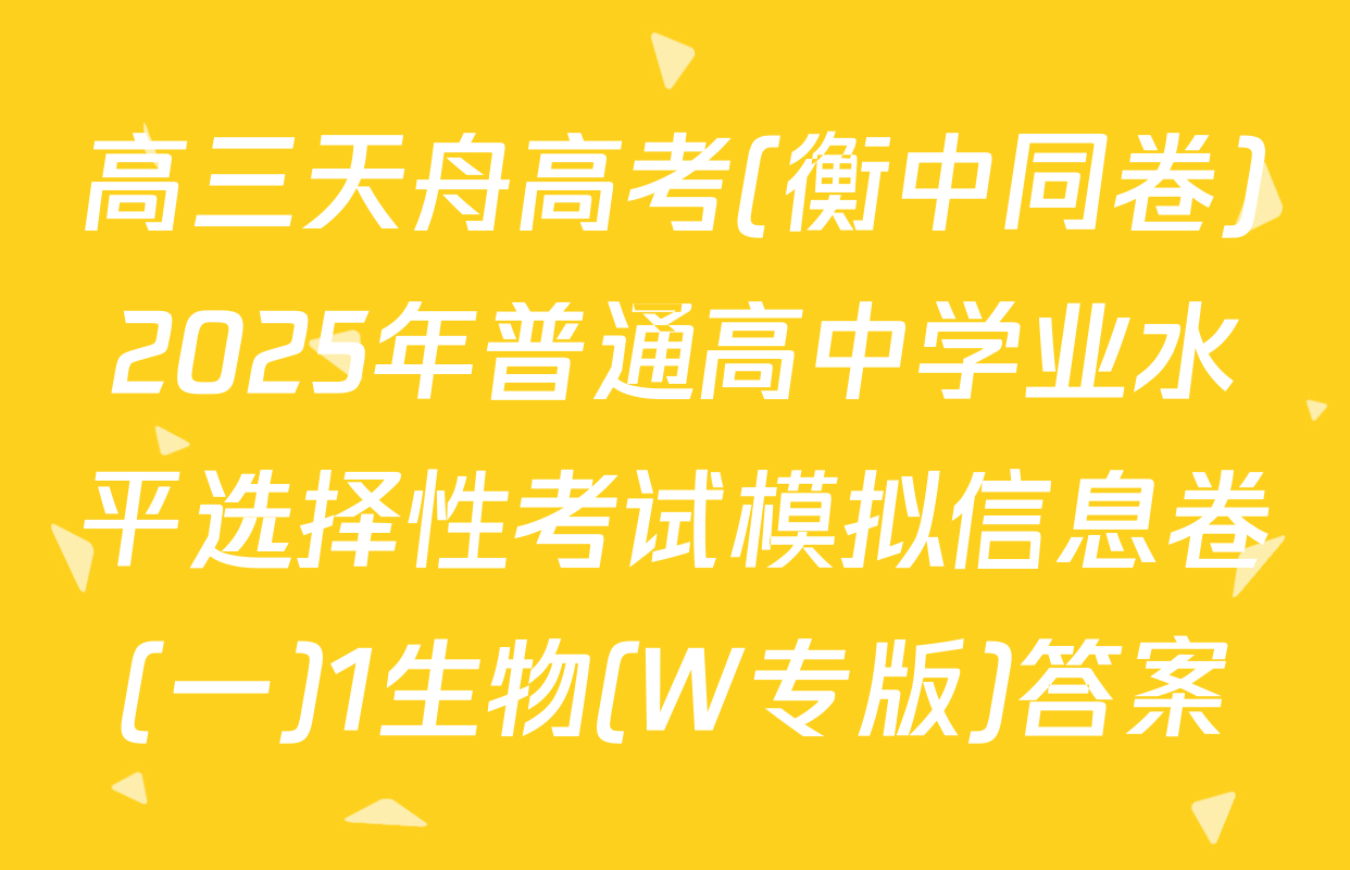 高三天舟高考(衡中同卷)2025年普通高中学业水平选择性考试模拟信息卷(一)1生物(W专版)答案