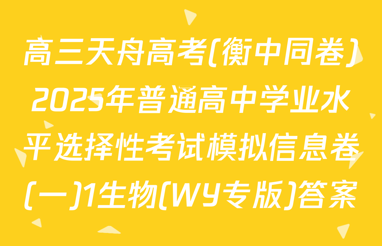 高三天舟高考(衡中同卷)2025年普通高中学业水平选择性考试模拟信息卷(一)1生物(WY专版)答案