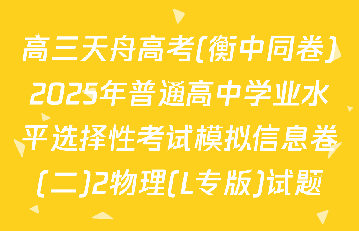 高三天舟高考(衡中同卷)2025年普通高中学业水平选择性考试模拟信息卷(二)2物理(L专版)试题