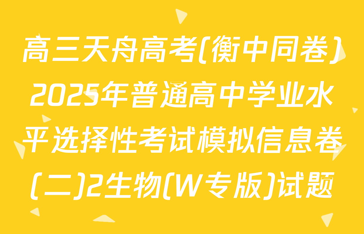 高三天舟高考(衡中同卷)2025年普通高中学业水平选择性考试模拟信息卷(二)2生物(W专版)试题