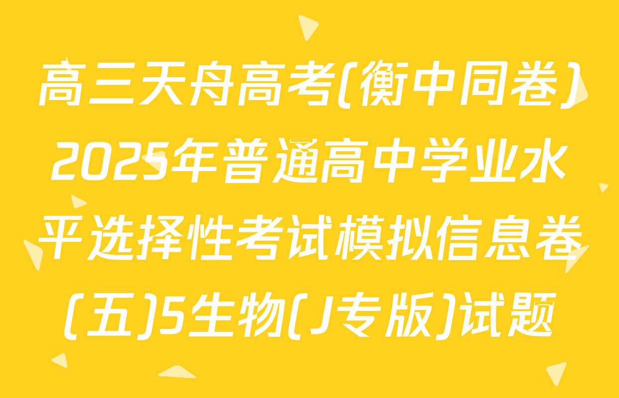 高三天舟高考(衡中同卷)2025年普通高中学业水平选择性考试模拟信息卷(五)5生物(J专版)试题