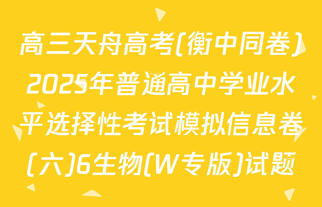 高三天舟高考(衡中同卷)2025年普通高中学业水平选择性考试模拟信息卷(六)6生物(W专版)试题