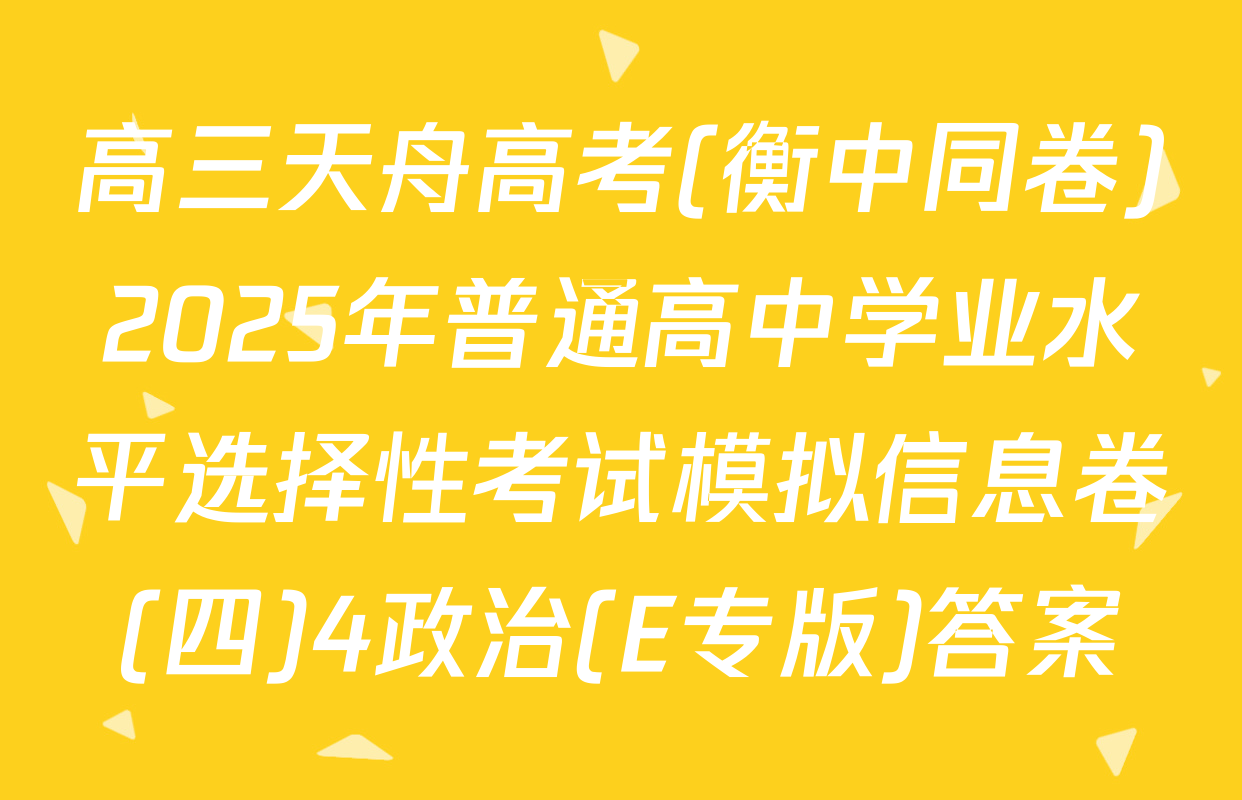 高三天舟高考(衡中同卷)2025年普通高中学业水平选择性考试模拟信息卷(四)4政治(E专版)答案