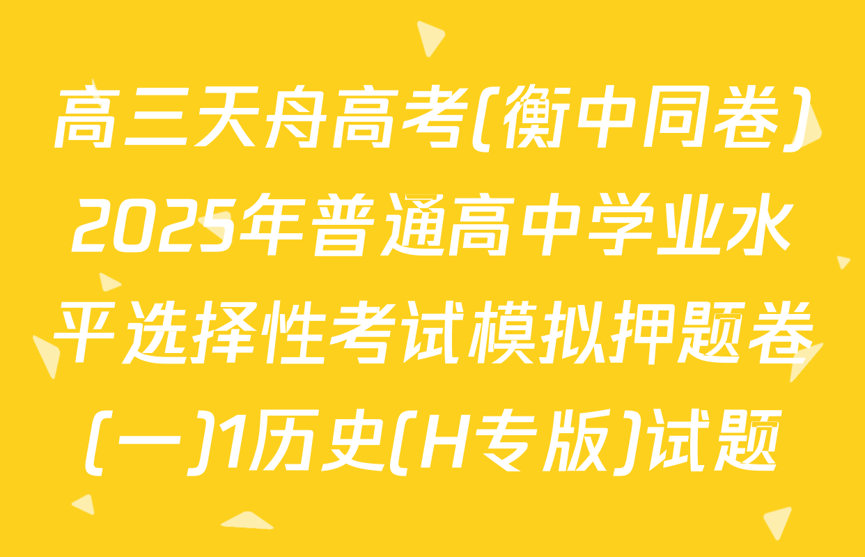 高三天舟高考(衡中同卷)2025年普通高中学业水平选择性考试模拟押题卷(一)1历史(H专版)试题