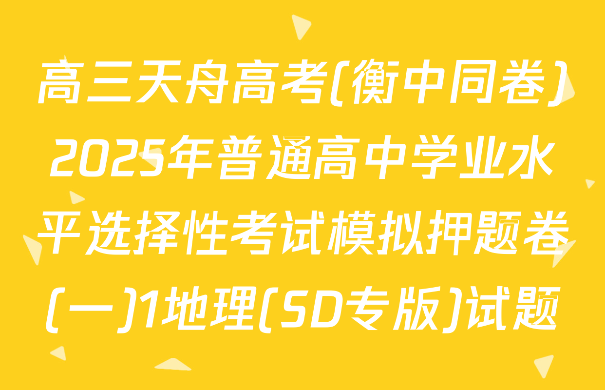 高三天舟高考(衡中同卷)2025年普通高中学业水平选择性考试模拟押题卷(一)1地理(SD专版)试题