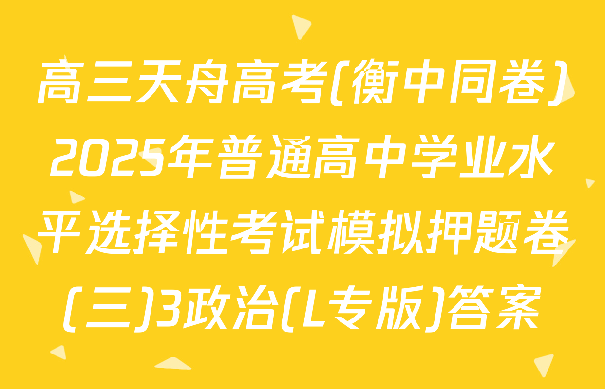 高三天舟高考(衡中同卷)2025年普通高中学业水平选择性考试模拟押题卷(三)3政治(L专版)答案