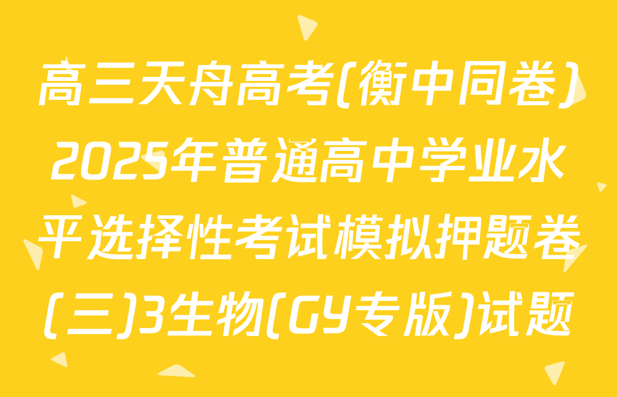 高三天舟高考(衡中同卷)2025年普通高中学业水平选择性考试模拟押题卷(三)3生物(GY专版)试题