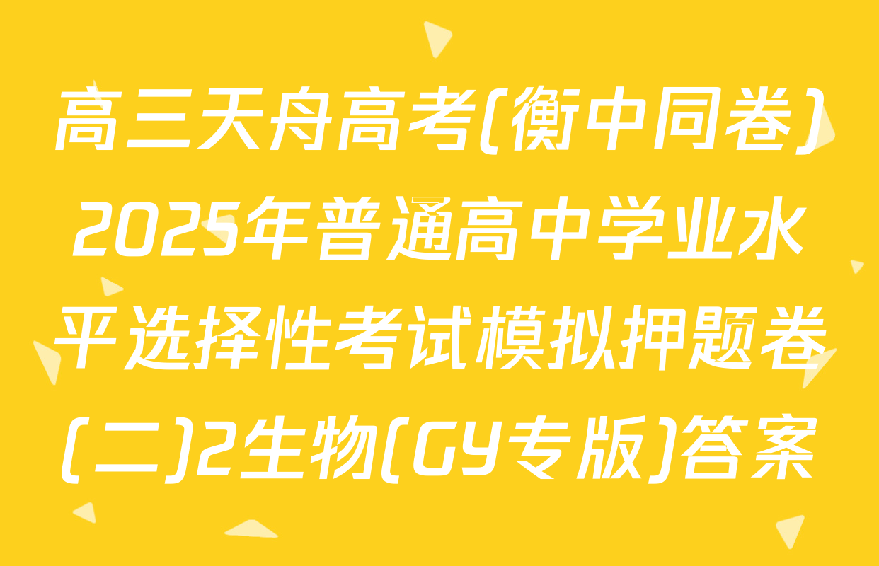 高三天舟高考(衡中同卷)2025年普通高中学业水平选择性考试模拟押题卷(二)2生物(GY专版)答案