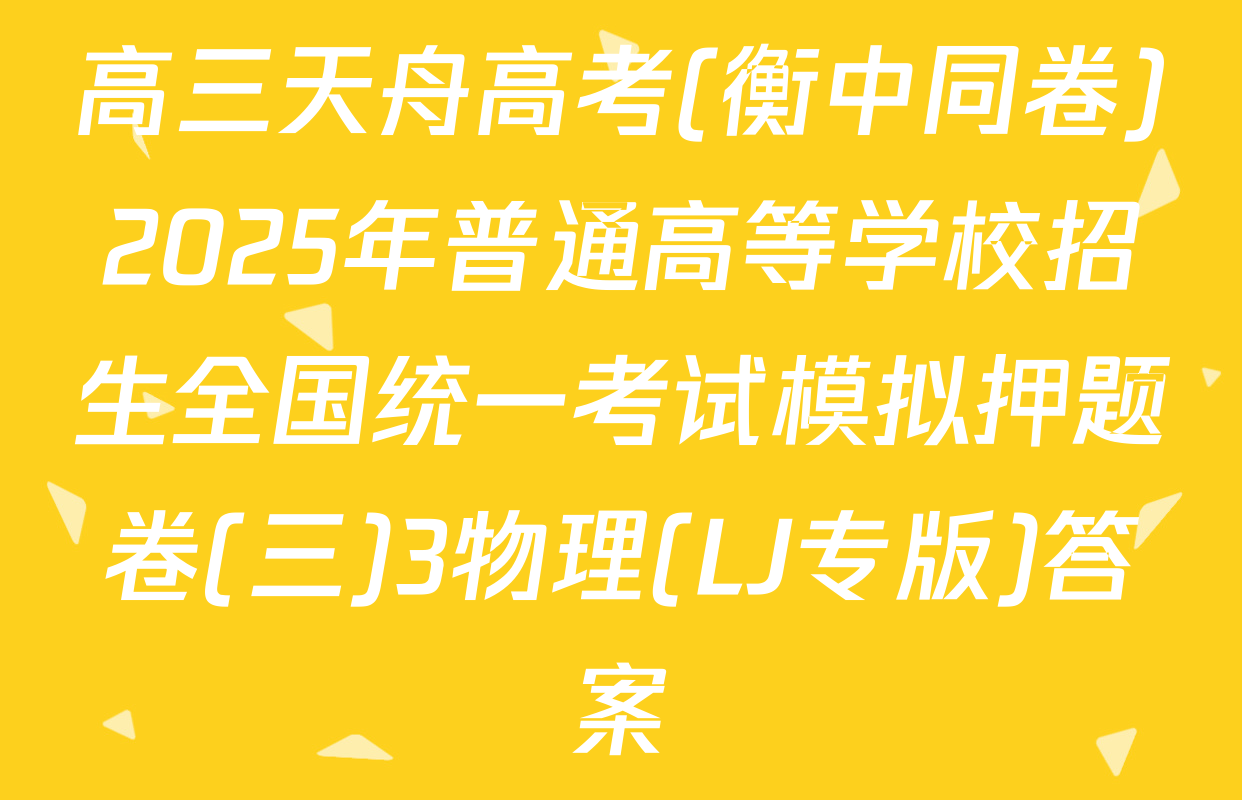 高三天舟高考(衡中同卷)2025年普通高等学校招生全国统一考试模拟押题卷(三)3物理(LJ专版)答案