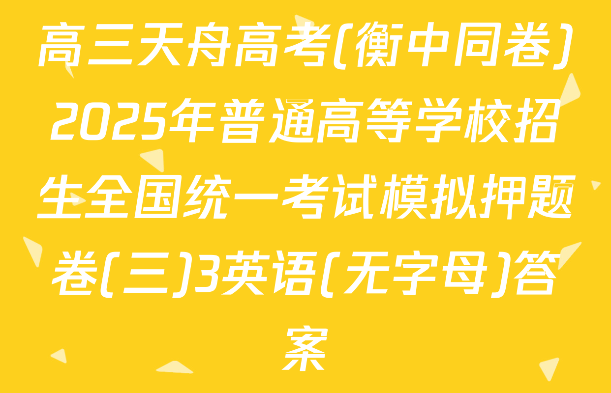 高三天舟高考(衡中同卷)2025年普通高等学校招生全国统一考试模拟押题卷(三)3英语(无字母)答案