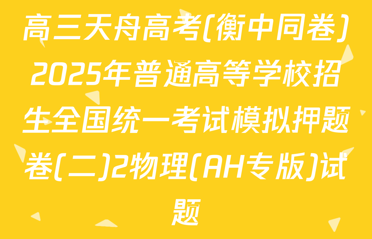 高三天舟高考(衡中同卷)2025年普通高等学校招生全国统一考试模拟押题卷(二)2物理(AH专版)试题
