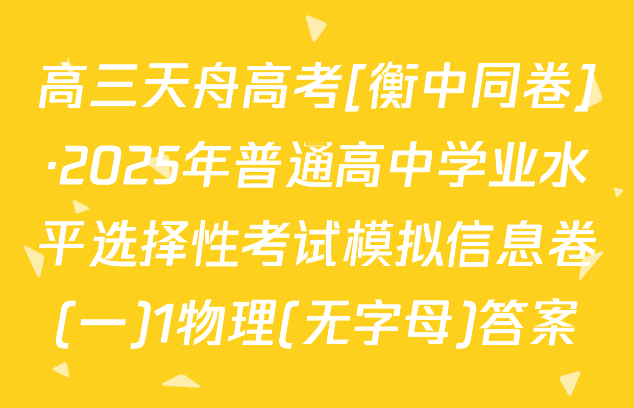 高三天舟高考[衡中同卷]·2025年普通高中学业水平选择性考试模拟信息卷(一)1物理(无字母)答案