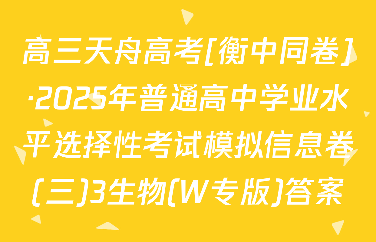 高三天舟高考[衡中同卷]·2025年普通高中学业水平选择性考试模拟信息卷(三)3生物(W专版)答案