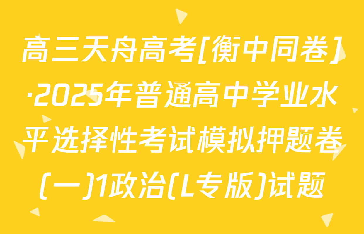 高三天舟高考[衡中同卷]·2025年普通高中学业水平选择性考试模拟押题卷(一)1政治(L专版)试题
