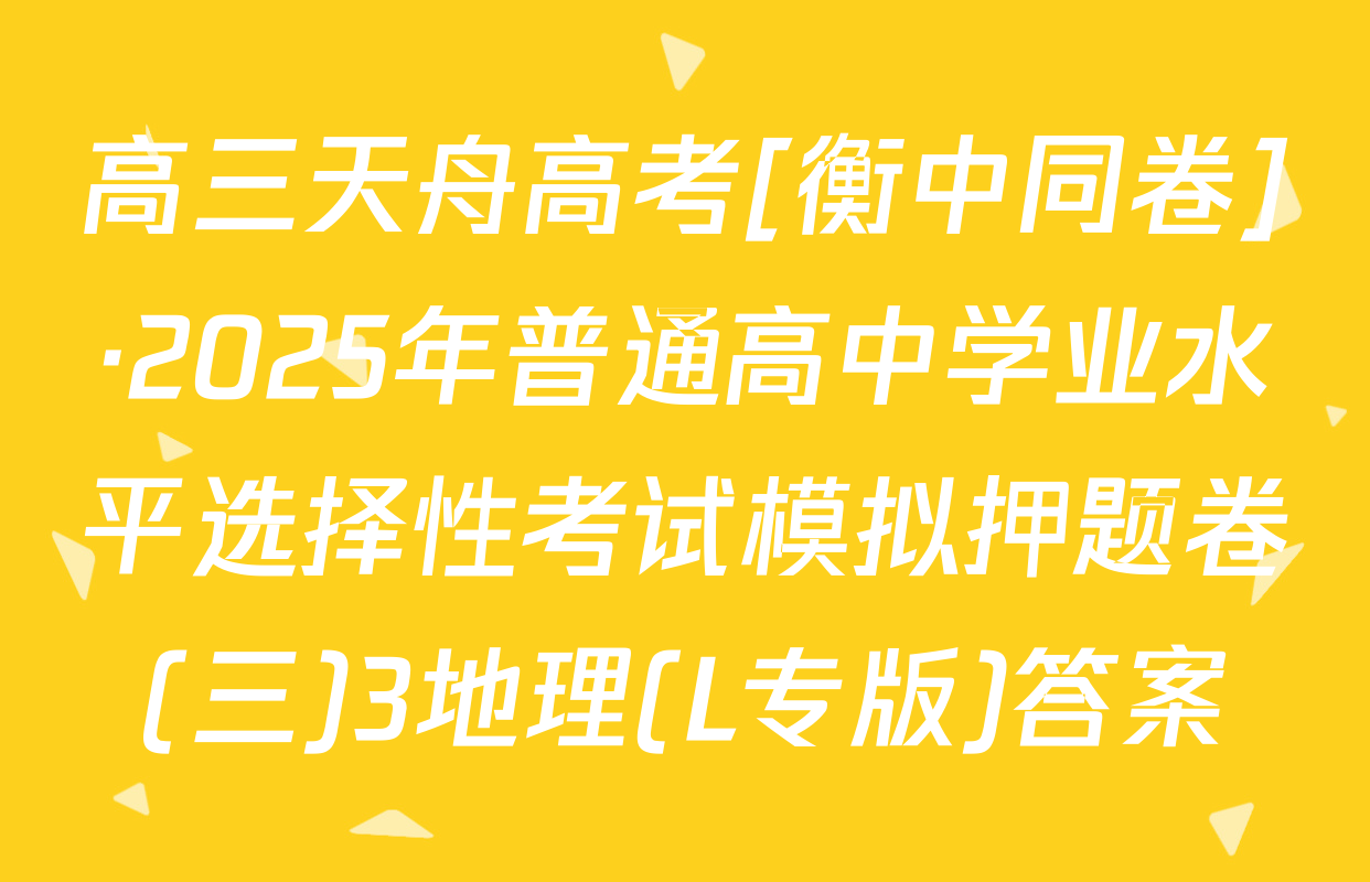 高三天舟高考[衡中同卷]·2025年普通高中学业水平选择性考试模拟押题卷(三)3地理(L专版)答案