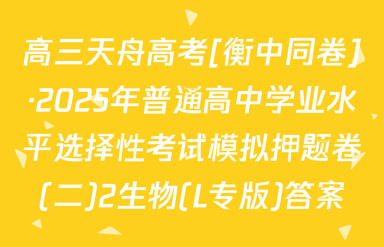高三天舟高考[衡中同卷]·2025年普通高中学业水平选择性考试模拟押题卷(二)2生物(L专版)答案