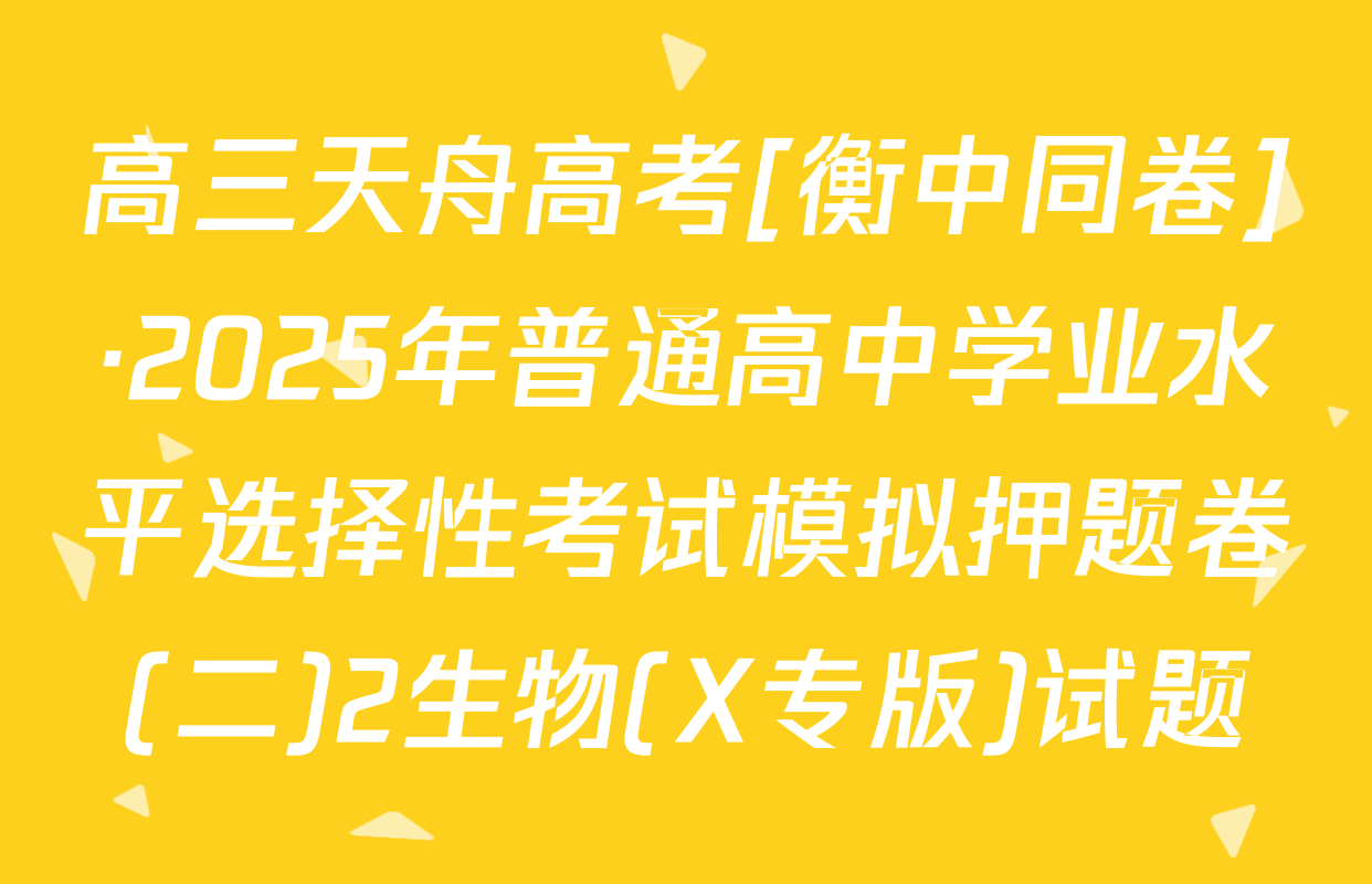 高三天舟高考[衡中同卷]·2025年普通高中学业水平选择性考试模拟押题卷(二)2生物(X专版)试题