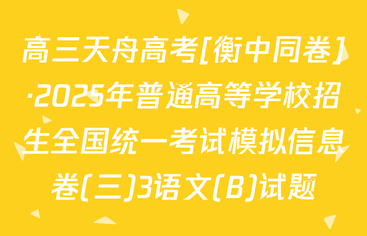 高三天舟高考[衡中同卷]·2025年普通高等学校招生全国统一考试模拟信息卷(三)3语文(B)试题