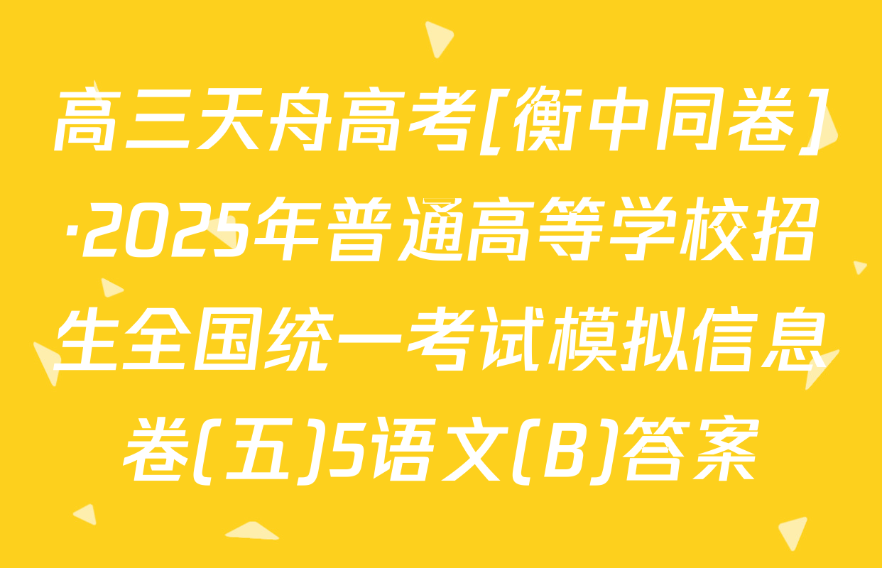 高三天舟高考[衡中同卷]·2025年普通高等学校招生全国统一考试模拟信息卷(五)5语文(B)答案