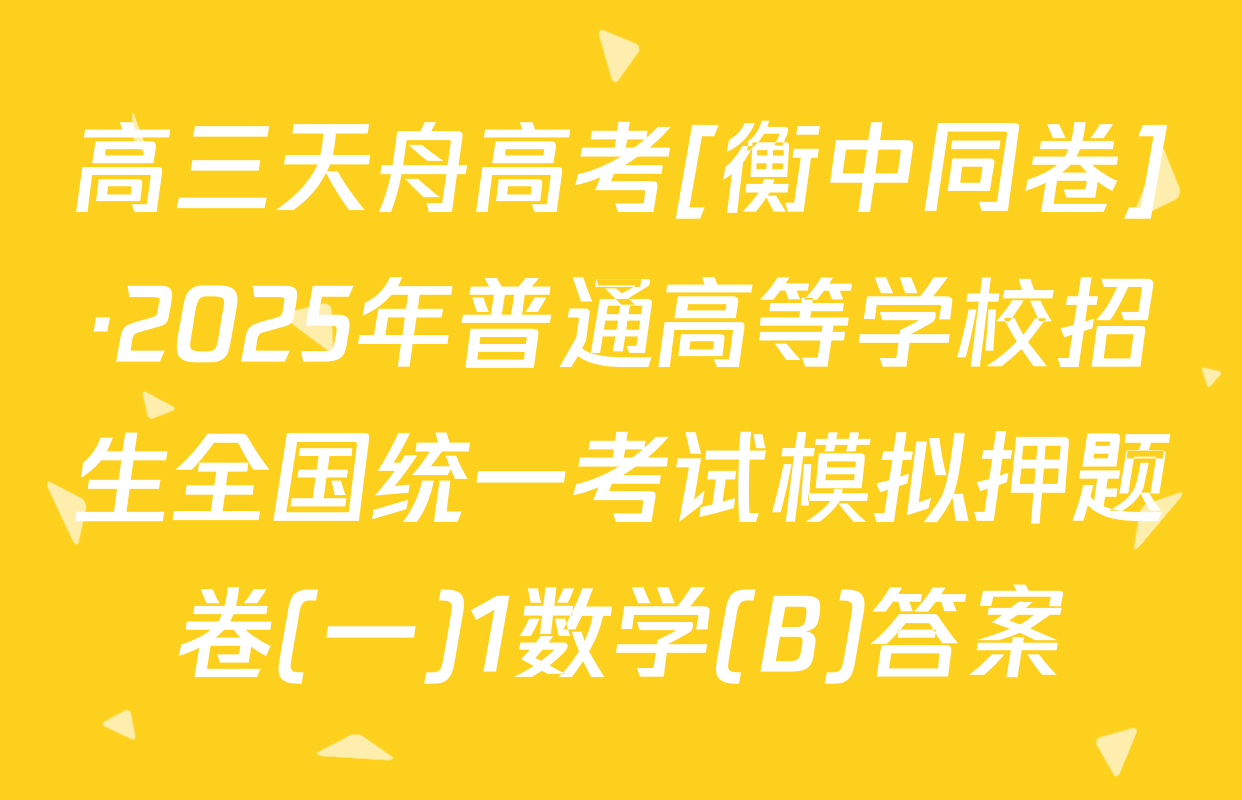 高三天舟高考[衡中同卷]·2025年普通高等学校招生全国统一考试模拟押题卷(一)1数学(B)答案