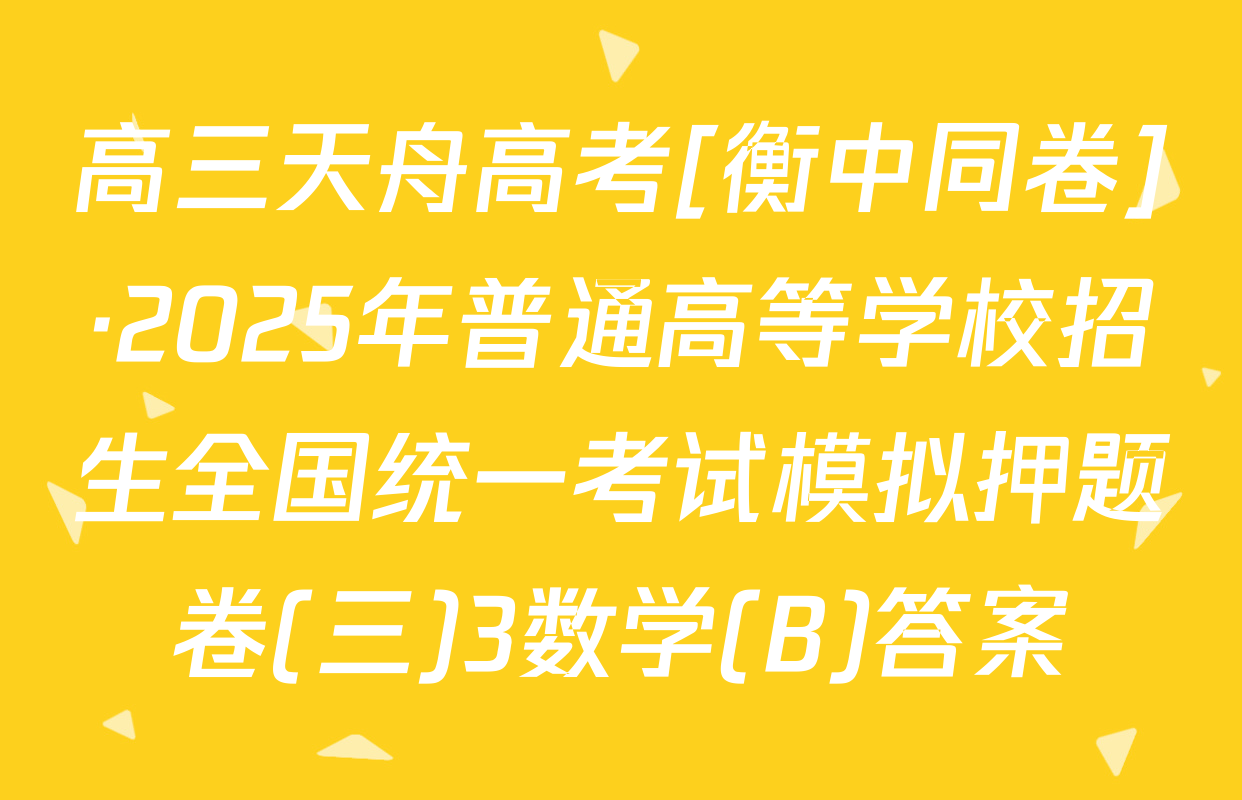 高三天舟高考[衡中同卷]·2025年普通高等学校招生全国统一考试模拟押题卷(三)3数学(B)答案