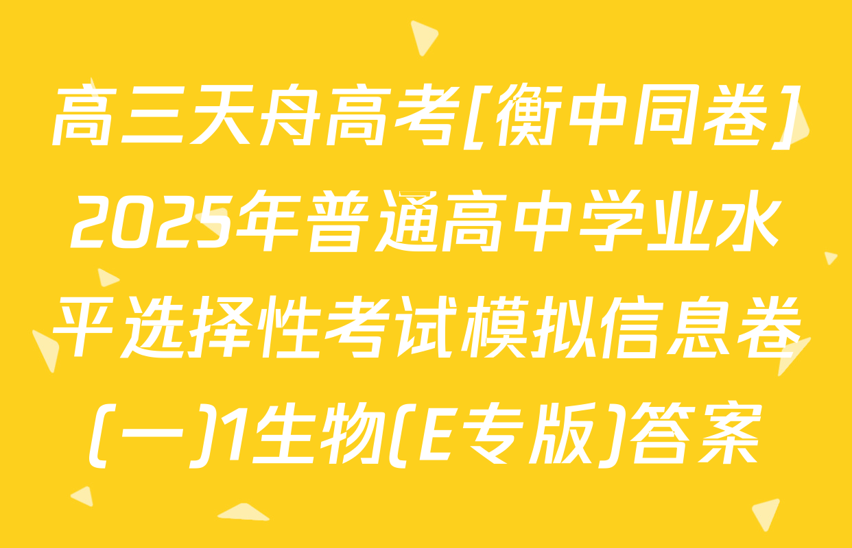 高三天舟高考[衡中同卷]2025年普通高中学业水平选择性考试模拟信息卷(一)1生物(E专版)答案