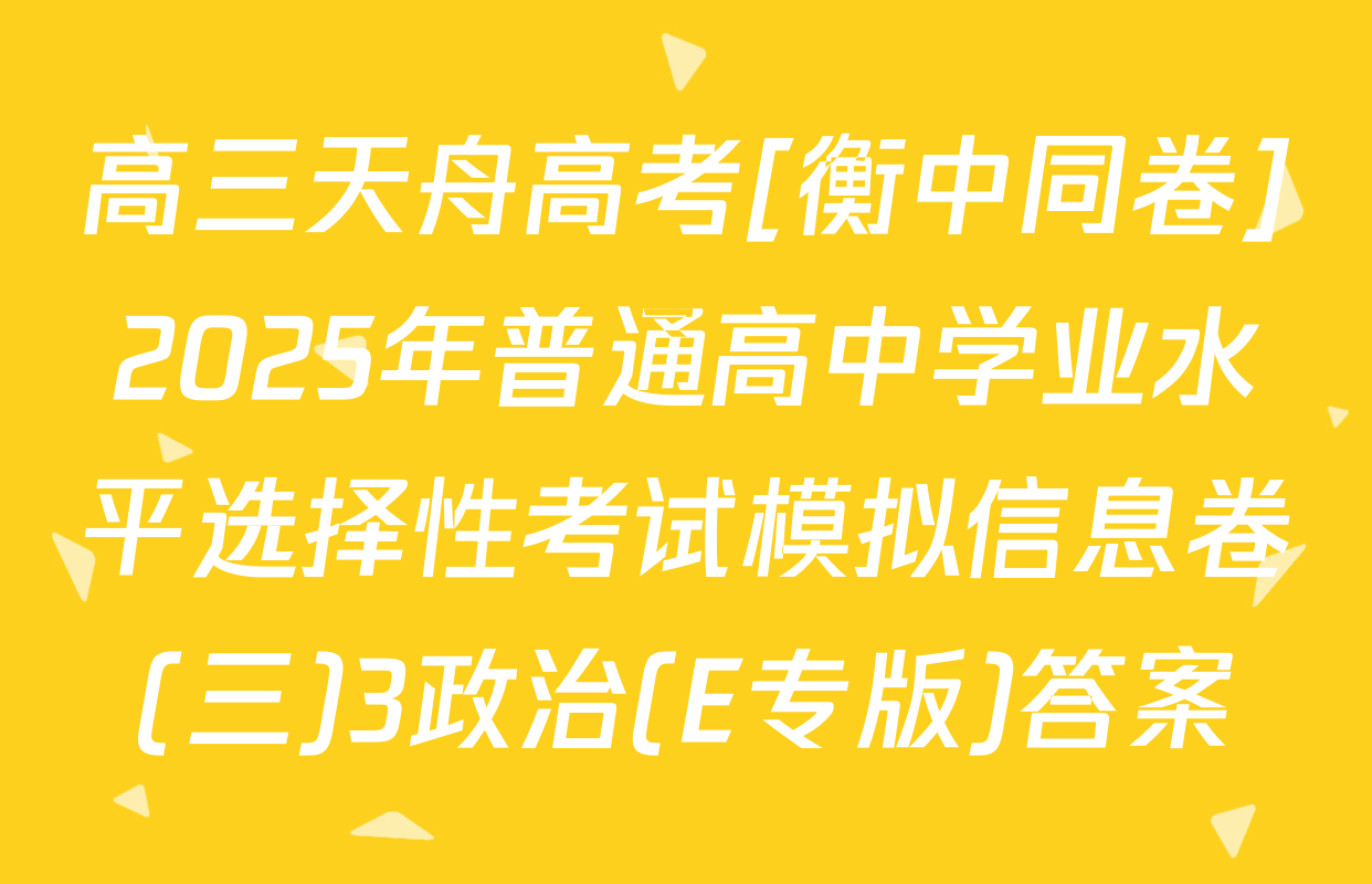 高三天舟高考[衡中同卷]2025年普通高中学业水平选择性考试模拟信息卷(三)3政治(E专版)答案