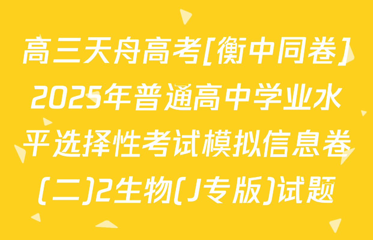 高三天舟高考[衡中同卷]2025年普通高中学业水平选择性考试模拟信息卷(二)2生物(J专版)试题