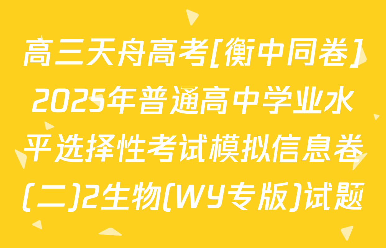 高三天舟高考[衡中同卷]2025年普通高中学业水平选择性考试模拟信息卷(二)2生物(WY专版)试题