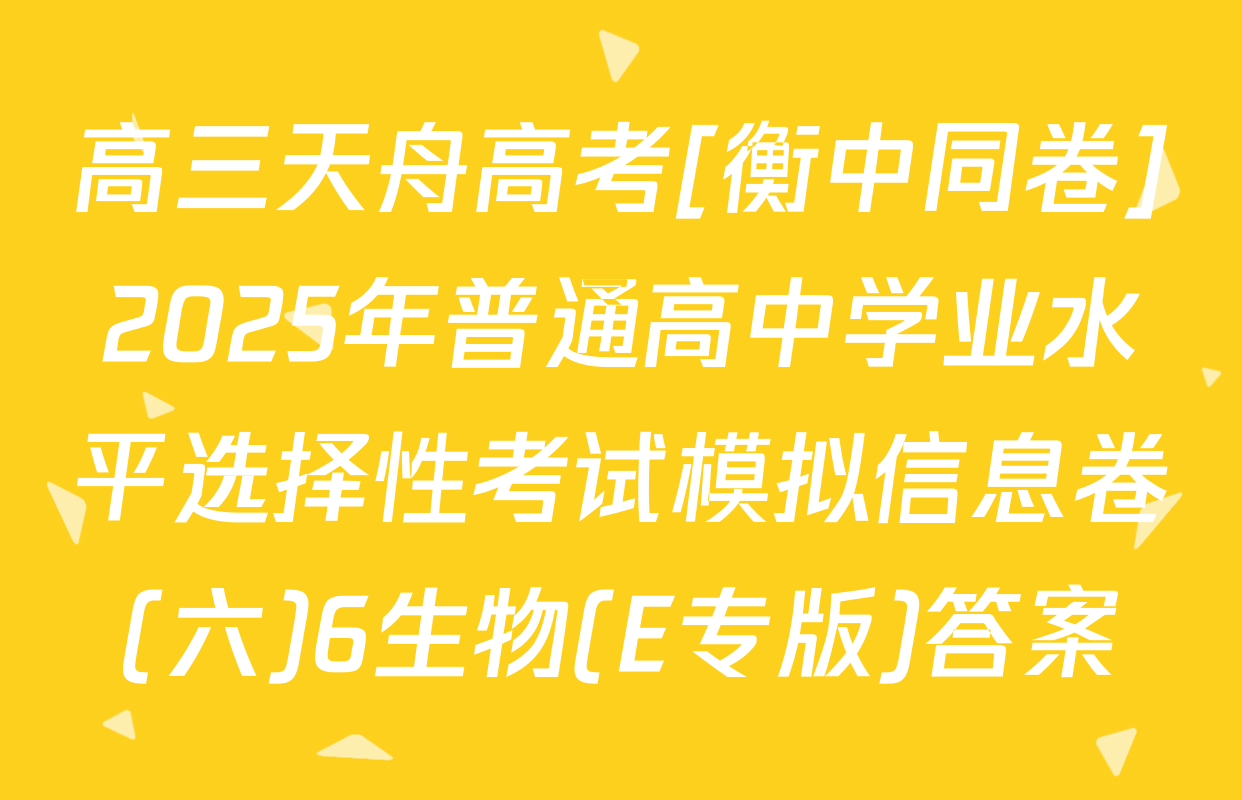 高三天舟高考[衡中同卷]2025年普通高中学业水平选择性考试模拟信息卷(六)6生物(E专版)答案