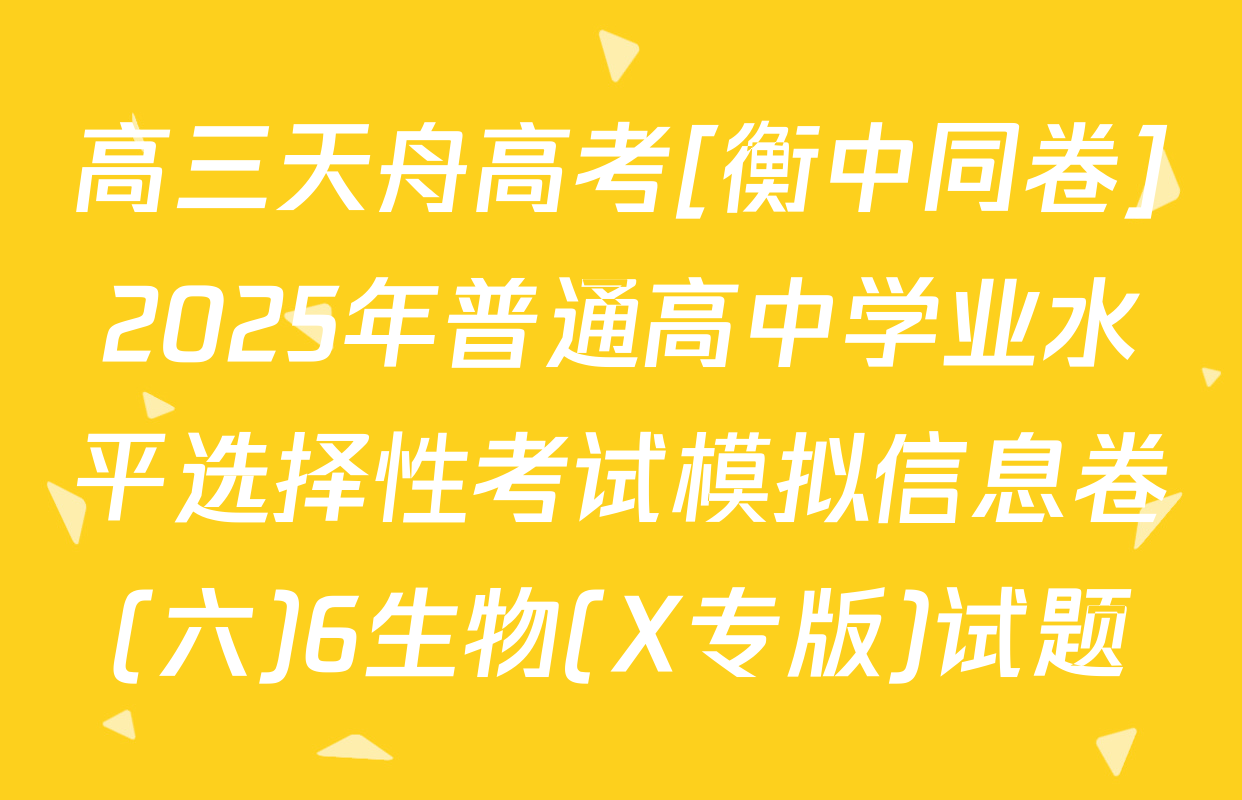 高三天舟高考[衡中同卷]2025年普通高中学业水平选择性考试模拟信息卷(六)6生物(X专版)试题
