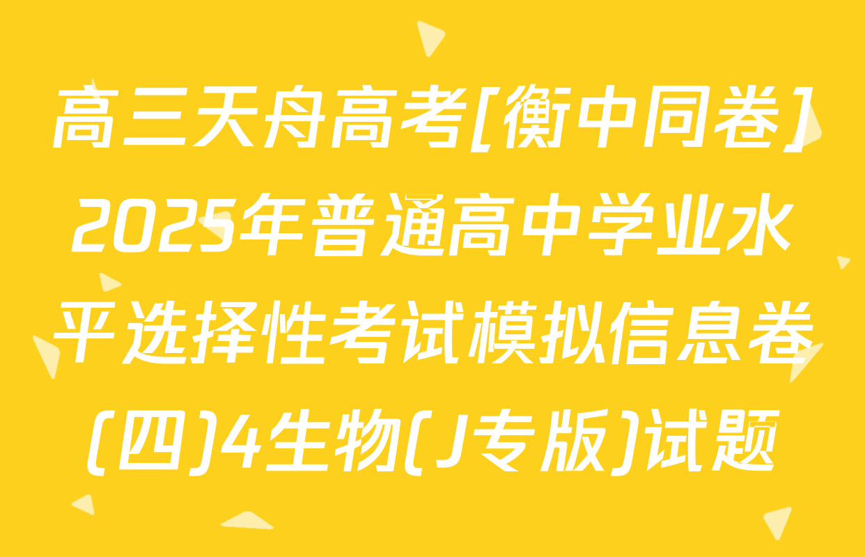 高三天舟高考[衡中同卷]2025年普通高中学业水平选择性考试模拟信息卷(四)4生物(J专版)试题