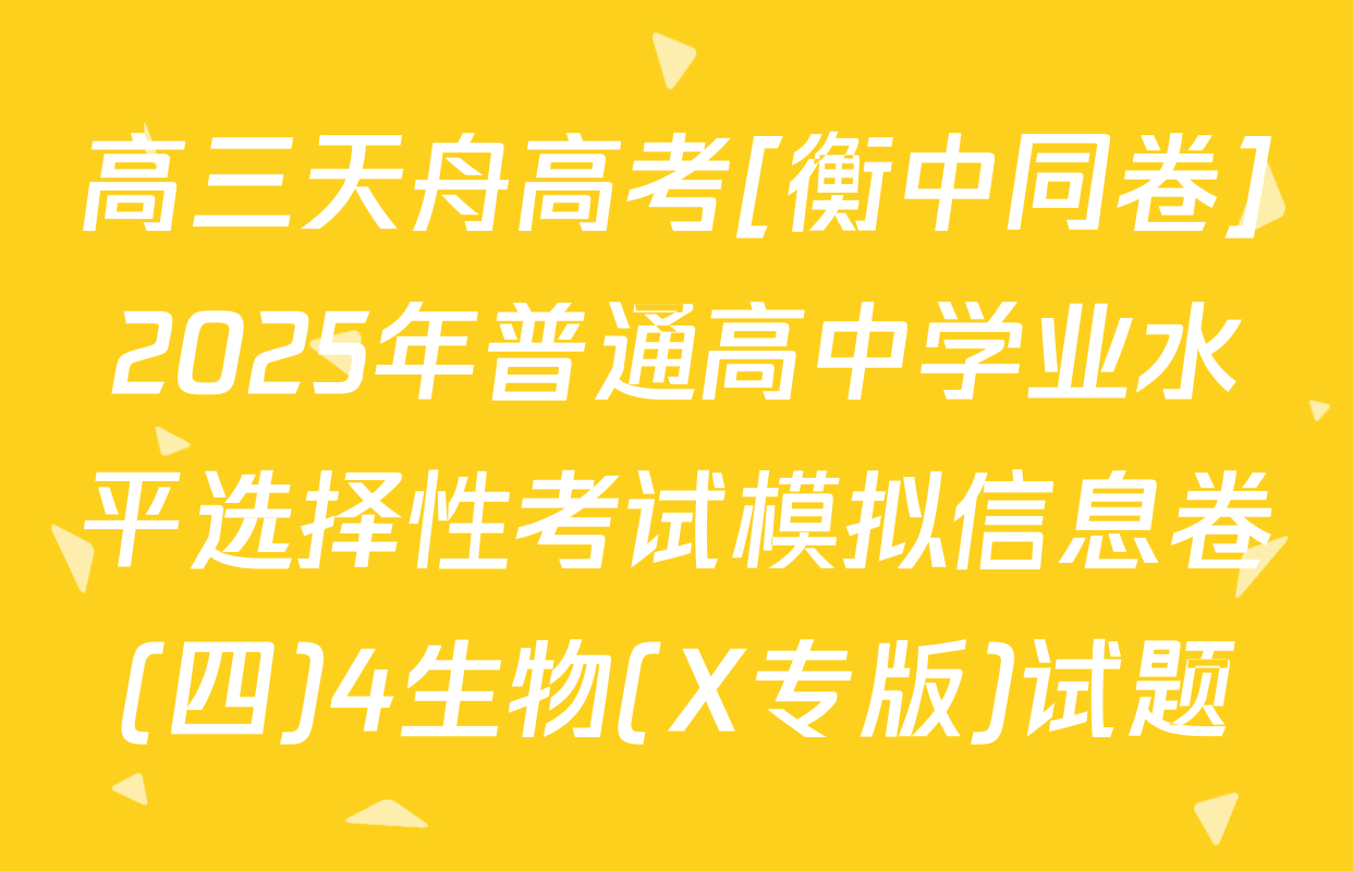 高三天舟高考[衡中同卷]2025年普通高中学业水平选择性考试模拟信息卷(四)4生物(X专版)试题